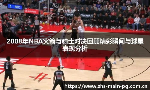 2008年NBA火箭与骑士对决回顾精彩瞬间与球星表现分析